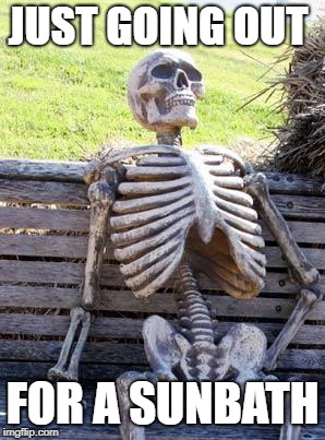 Waiting Skeleton | JUST GOING OUT; FOR A SUNBATH | image tagged in memes,waiting skeleton | made w/ Imgflip meme maker