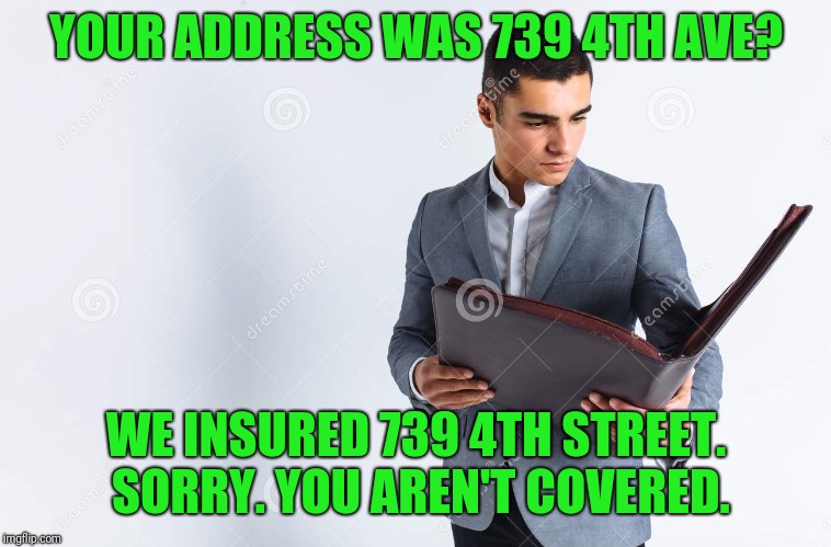 YOUR ADDRESS WAS 739 4TH AVE? WE INSURED 739 4TH STREET. SORRY. YOU AREN'T COVERED. | made w/ Imgflip meme maker