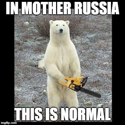 Chainsaw Bear | IN MOTHER RUSSIA; THIS IS NORMAL | image tagged in memes,chainsaw bear | made w/ Imgflip meme maker