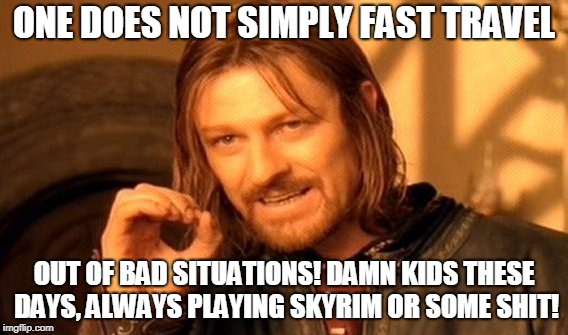 One Does Not Simply Meme | ONE DOES NOT SIMPLY FAST TRAVEL; OUT OF BAD SITUATIONS! DAMN KIDS THESE DAYS, ALWAYS PLAYING SKYRIM OR SOME SHIT! | image tagged in memes,one does not simply | made w/ Imgflip meme maker