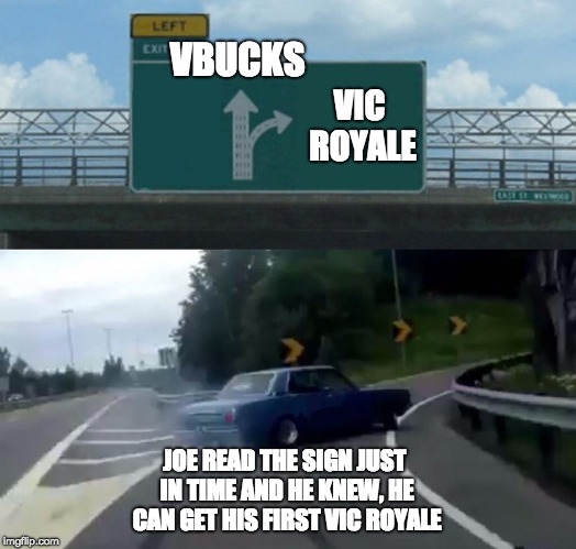 Left Exit 12 Off Ramp Meme | VBUCKS; VIC ROYALE; JOE READ THE SIGN JUST IN TIME AND HE KNEW, HE CAN GET HIS FIRST VIC ROYALE | image tagged in memes,left exit 12 off ramp | made w/ Imgflip meme maker