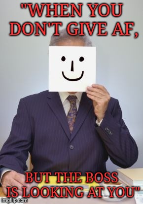 Designed By My Girlfriend, Stacey. | "WHEN YOU DON'T GIVE AF, BUT THE BOSS IS LOOKING AT YOU" | image tagged in businessman,boss,bored | made w/ Imgflip meme maker