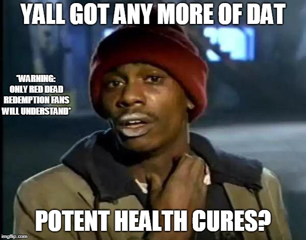 Y'all Got Any More Of That | YALL GOT ANY MORE OF DAT; *WARNING: ONLY RED DEAD REDEMPTION FANS WILL UNDERSTAND*; POTENT HEALTH CURES? | image tagged in memes,y'all got any more of that | made w/ Imgflip meme maker