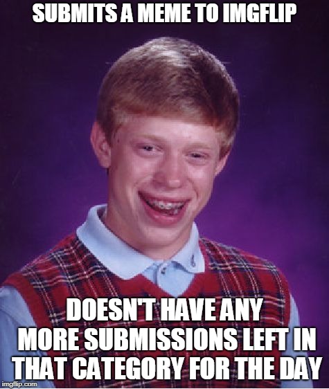 Bad Luck Brian Meme | SUBMITS A MEME TO IMGFLIP; DOESN'T HAVE ANY MORE SUBMISSIONS LEFT IN THAT CATEGORY FOR THE DAY | image tagged in memes,bad luck brian | made w/ Imgflip meme maker