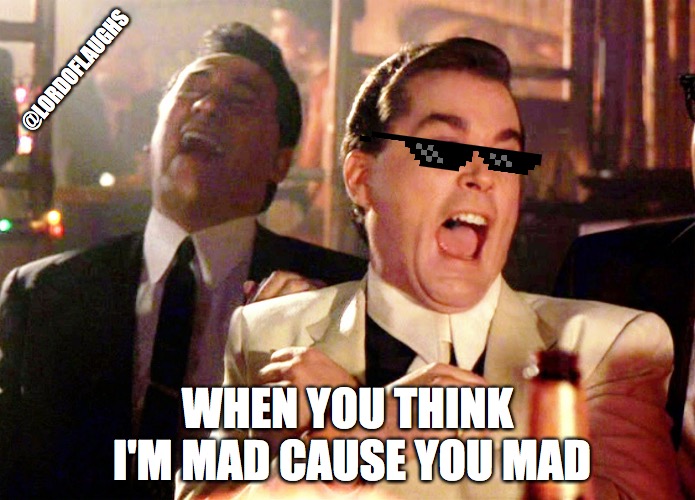 Good Fellas Hilarious | @LORDOFLAUGHS; WHEN YOU THINK I'M MAD CAUSE YOU MAD | image tagged in memes,good fellas hilarious | made w/ Imgflip meme maker