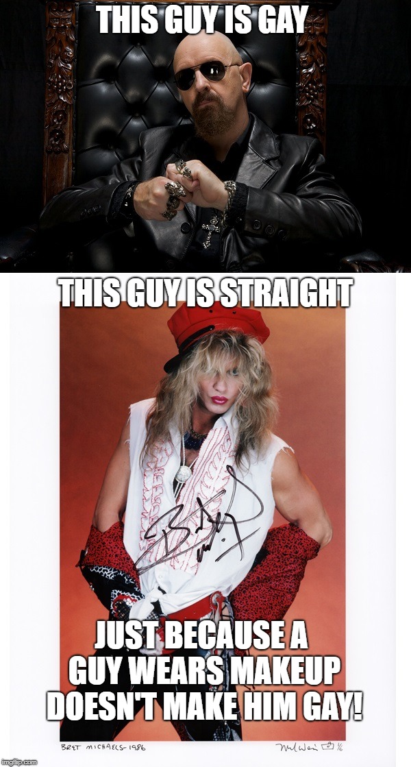 Halford and Bret Michaels - Gay and Straight | THIS GUY IS GAY; THIS GUY IS STRAIGHT; JUST BECAUSE A GUY WEARS MAKEUP DOESN'T MAKE HIM GAY! | image tagged in rob halford,bret michaels,makeup on men,straight or gay | made w/ Imgflip meme maker