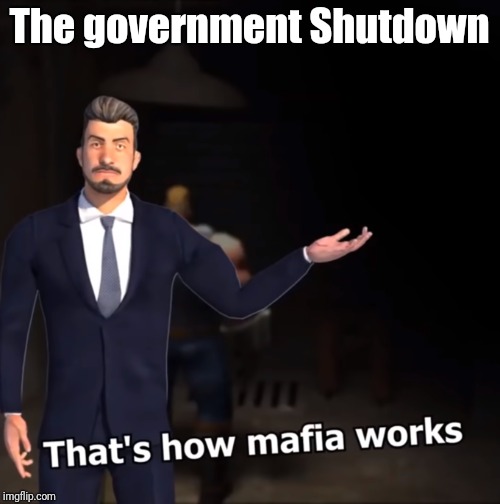 That's how mafia works | The government Shutdown | image tagged in that's how mafia works | made w/ Imgflip meme maker
