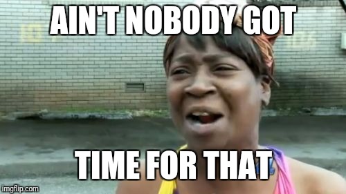 Ain't Nobody Got Time For That Meme | AIN'T NOBODY GOT TIME FOR THAT | image tagged in memes,aint nobody got time for that | made w/ Imgflip meme maker