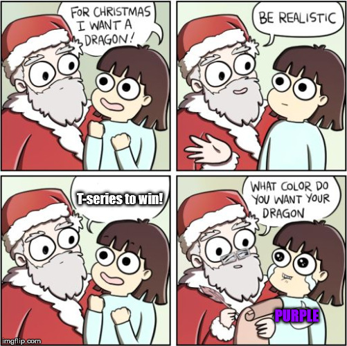 screw t series | T-series to win! PURPLE | image tagged in for christmas i want a dragon | made w/ Imgflip meme maker