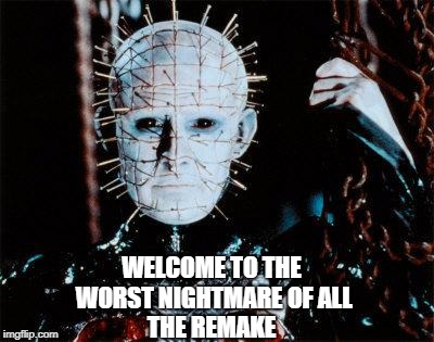 Pinhead | THE REMAKE; WELCOME TO THE WORST NIGHTMARE OF ALL | image tagged in pinhead | made w/ Imgflip meme maker