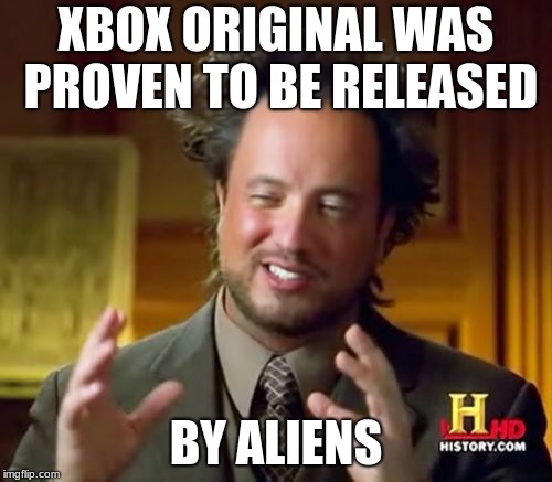 Ancient Aliens Meme | XBOX ORIGINAL WAS PROVEN TO BE RELEASED; BY ALIENS | image tagged in memes,ancient aliens | made w/ Imgflip meme maker