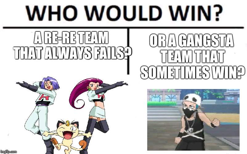 Rocket or Skull? | OR A GANGSTA TEAM THAT SOMETIMES WIN? A RE-RE TEAM THAT ALWAYS FAILS? | image tagged in memes,who would win,team rocket,gangsta | made w/ Imgflip meme maker