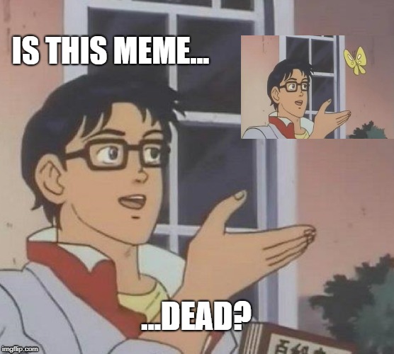Am i dead? :'( | IS THIS MEME... ...DEAD? | image tagged in memes,is this a pigeon | made w/ Imgflip meme maker