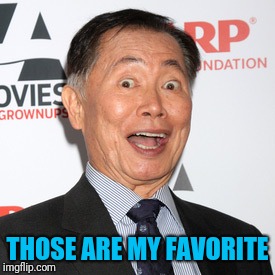 George Takei | THOSE ARE MY FAVORITE | image tagged in george takei | made w/ Imgflip meme maker