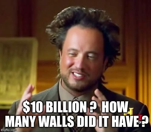 Ancient Aliens Meme | $10 BILLION ?  HOW MANY WALLS DID IT HAVE ? | image tagged in memes,ancient aliens | made w/ Imgflip meme maker