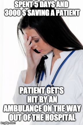 Bad luck doctor | SPENT 5 DAYS AND 3000 $ SAVING A PATIENT; PATIENT GET'S HIT BY AN AMBULANCE ON THE WAY OUT OF THE HOSPITAL | image tagged in doctor | made w/ Imgflip meme maker