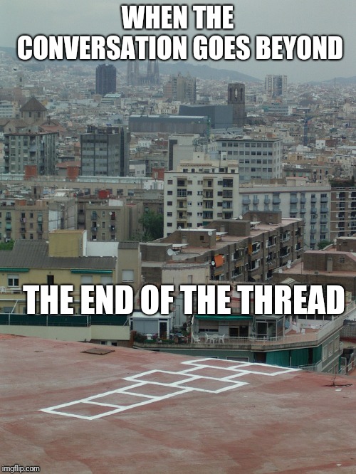 Hopscotch is Fun | WHEN THE CONVERSATION GOES BEYOND; THE END OF THE THREAD | image tagged in hopscotch is fun,beyondthecomments,beyond,comments,palringo | made w/ Imgflip meme maker
