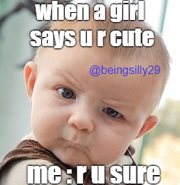 Skeptical Baby Meme | when a girl says u r cute; @beingsilly29; me : r u sure | image tagged in memes,skeptical baby | made w/ Imgflip meme maker