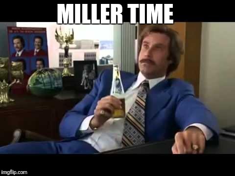 Well That Escalated Quickly Meme | MILLER TIME | image tagged in memes,well that escalated quickly | made w/ Imgflip meme maker