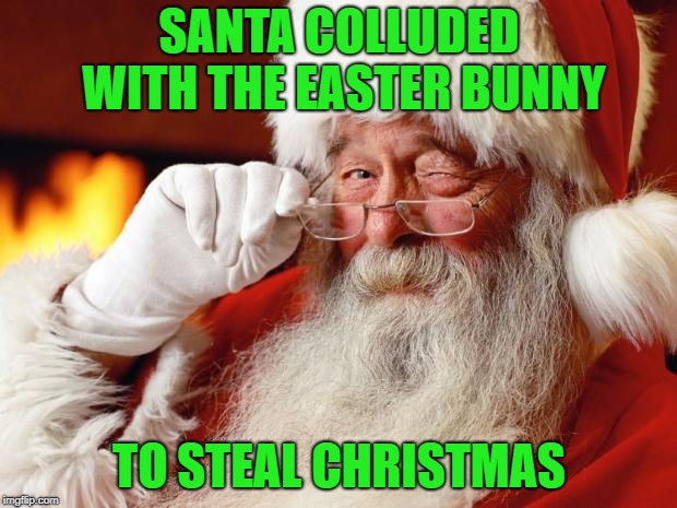 Santa Claus | SANTA COLLUDED WITH THE EASTER BUNNY TO STEAL CHRISTMAS | image tagged in santa claus | made w/ Imgflip meme maker