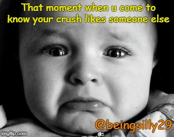 Sad Baby | That moment when u come to know your crush likes someone else; @beingsilly29 | image tagged in memes,sad baby | made w/ Imgflip meme maker