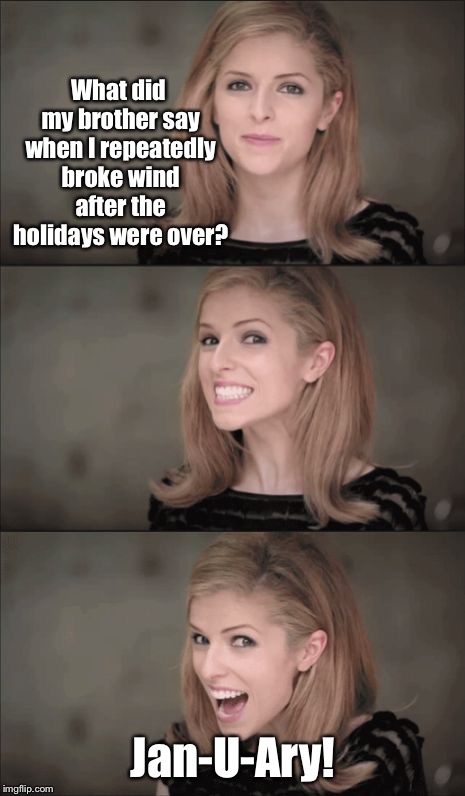Jan’s Winter tail | What did my brother say when I repeatedly broke wind after the holidays were over? Jan-U-Ary! | image tagged in memes,bad pun anna kendrick,jan,gas,january,funny memes | made w/ Imgflip meme maker