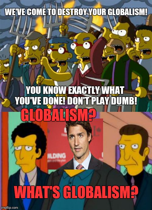 Canada revolts! (Trudeau plays dumb about globalism during  town hall meeting, claims it's an Internet conspiracy lol) | WE'VE COME TO DESTROY YOUR GLOBALISM! YOU KNOW EXACTLY WHAT YOU'VE DONE! DON'T PLAY DUMB! GLOBALISM? WHAT'S GLOBALISM? | image tagged in fat tony,justin trudeau,liberal hypocrisy,funny memes,canadian politics,the simpsons | made w/ Imgflip meme maker