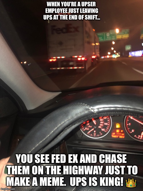 WHEN YOU’RE A UPSER EMPLOYEE JUST LEAVING UPS AT THE END OF SHIFT... YOU SEE FED EX AND CHASE THEM ON THE HIGHWAY JUST TO MAKE A MEME. 
UPS IS KING! 👑 | image tagged in ups vs fed ex | made w/ Imgflip meme maker