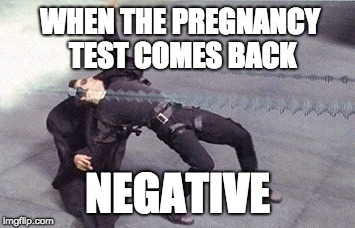 neo dodging a bullet matrix | WHEN THE PREGNANCY TEST COMES BACK; NEGATIVE | image tagged in neo dodging a bullet matrix | made w/ Imgflip meme maker