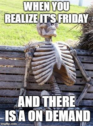 Waiting Skeleton Meme | WHEN YOU REALIZE IT'S FRIDAY; AND THERE IS A ON DEMAND | image tagged in memes,waiting skeleton | made w/ Imgflip meme maker