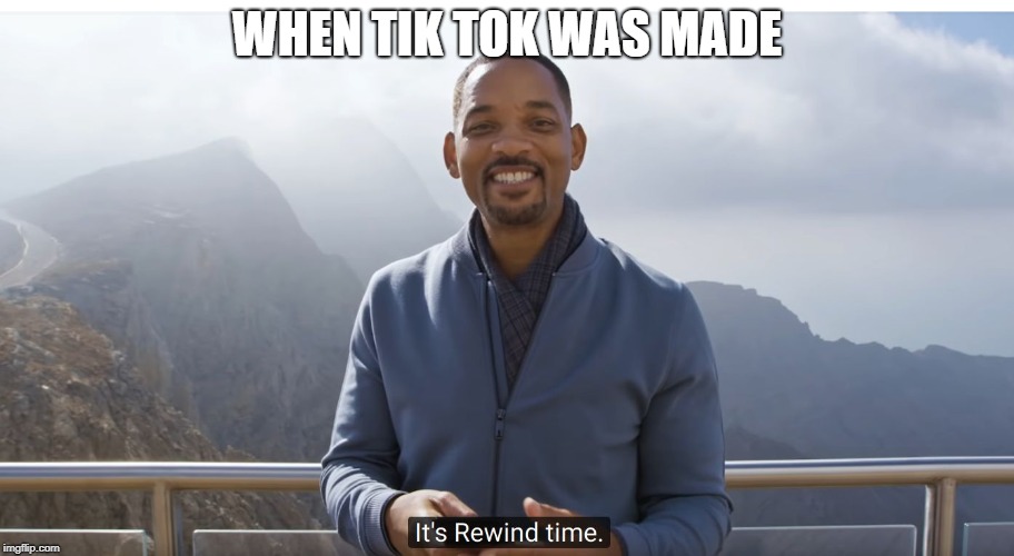 It's rewind time | WHEN TIK TOK WAS MADE | image tagged in it's rewind time | made w/ Imgflip meme maker
