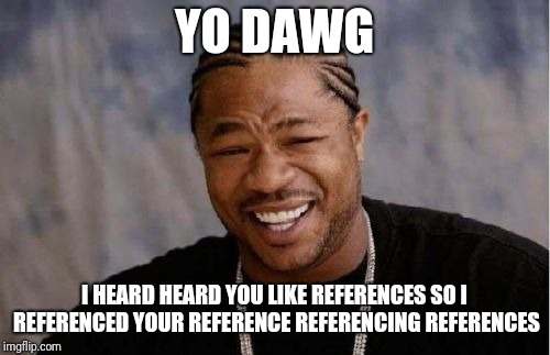 Yo Dawg Heard You Meme | YO DAWG; I HEARD HEARD YOU LIKE REFERENCES SO I REFERENCED YOUR REFERENCE REFERENCING REFERENCES | image tagged in memes,yo dawg heard you | made w/ Imgflip meme maker