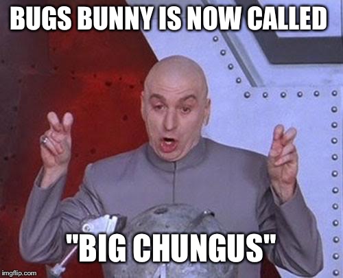 Dr Evil Laser Meme | BUGS BUNNY IS NOW CALLED; "BIG CHUNGUS" | image tagged in memes,dr evil laser | made w/ Imgflip meme maker