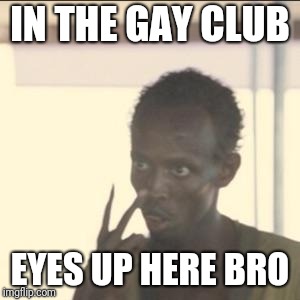 In tha club | IN THE GAY CLUB; EYES UP HERE BRO | image tagged in memes,look at me,gay,club,funny | made w/ Imgflip meme maker