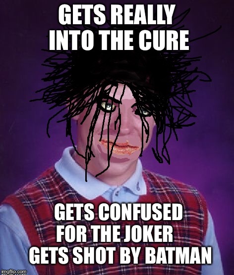 He bought the wig and everything | GETS REALLY INTO THE CURE; GETS CONFUSED FOR THE JOKER

  
GETS SHOT BY BATMAN | image tagged in bad luck brian | made w/ Imgflip meme maker
