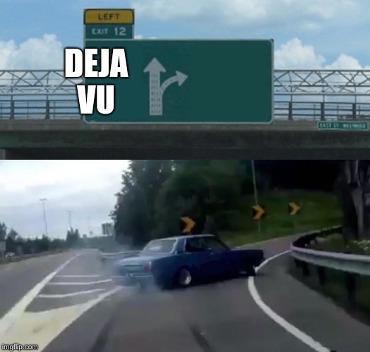 Left Exit 12 Off Ramp | DEJA VU | image tagged in memes,left exit 12 off ramp | made w/ Imgflip meme maker