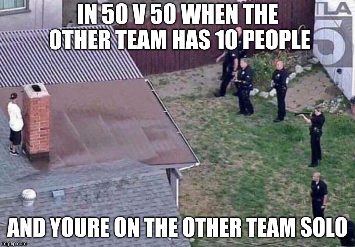 Fortnite meme | IN 50 V 50 WHEN THE OTHER TEAM HAS 10 PEOPLE; AND YOURE ON THE OTHER TEAM SOLO | image tagged in fortnite meme | made w/ Imgflip meme maker