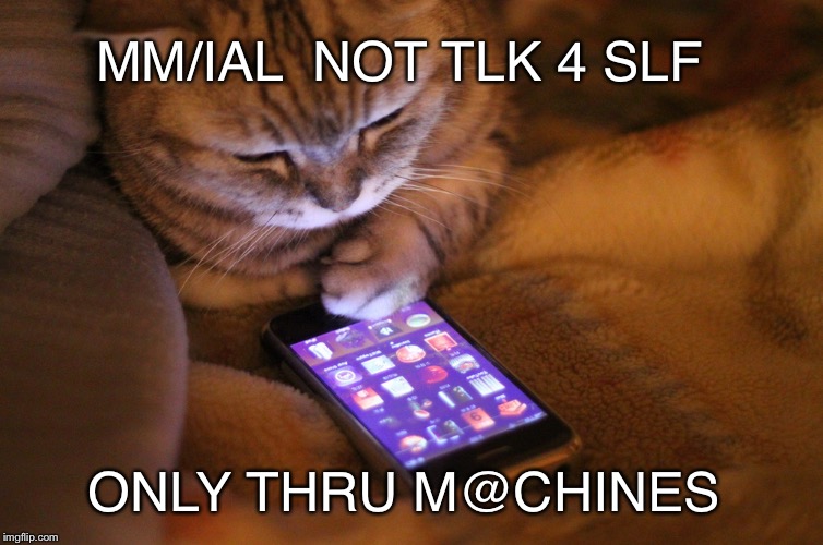 Cat with mobile phone | MM/IAL  NOT TLK 4 SLF ONLY THRU M@CHINES | image tagged in cat with mobile phone | made w/ Imgflip meme maker