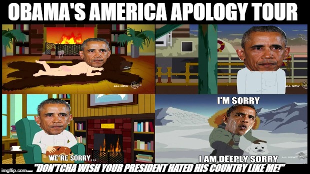 Obama's America Apology Tour Photos... | OBAMA'S AMERICA APOLOGY TOUR; ..."DON'TCHA WISH YOUR PRESIDENT HATED HIS COUNTRY LIKE ME!" | image tagged in barack obama,crying democrats,make america great again,president trump,qanon,liberal tears | made w/ Imgflip meme maker