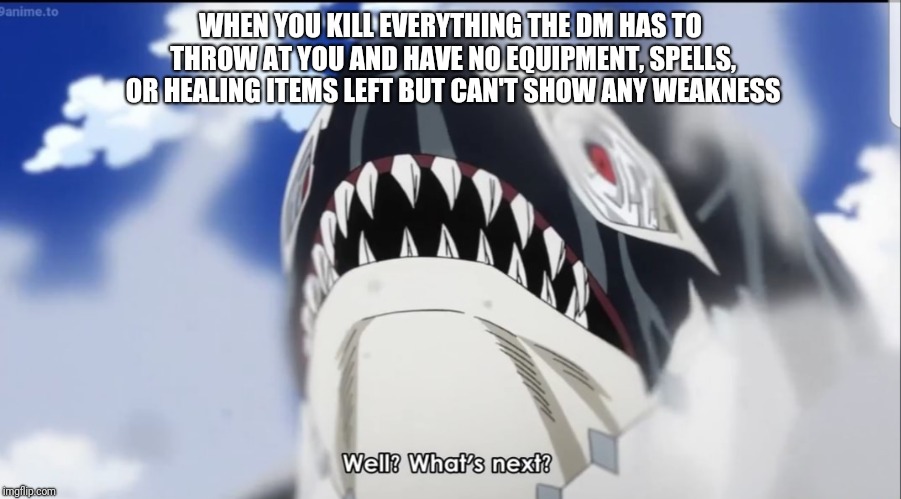 Well DM what's next?  | WHEN YOU KILL EVERYTHING THE DM HAS TO THROW AT YOU AND HAVE NO EQUIPMENT, SPELLS, OR HEALING ITEMS LEFT BUT CAN'T SHOW ANY WEAKNESS | image tagged in gang orca whats next,gang orca,dd,dm,my hero academia | made w/ Imgflip meme maker