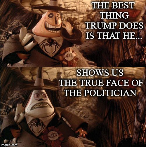 He Shows Us.... | THE BEST THING TRUMP DOES IS THAT HE... SHOWS US THE TRUE FACE OF THE POLITICIAN | image tagged in mayor,nightmare before christmas,trump,shows,true face,politician | made w/ Imgflip meme maker