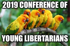 2019 CONFERENCE OF; YOUNG LIBERTARIANS | image tagged in parrots | made w/ Imgflip meme maker