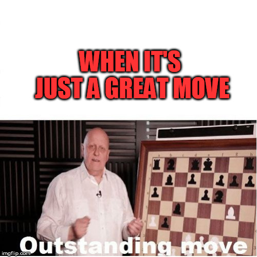 Outstanding Move | WHEN IT'S JUST A GREAT MOVE | image tagged in outstanding move | made w/ Imgflip meme maker