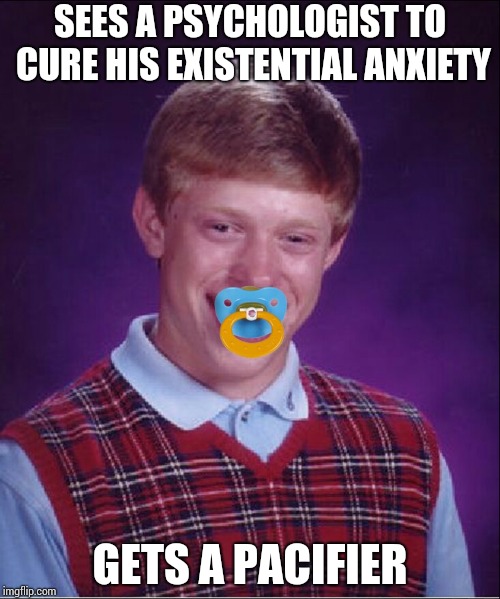 2019 resolution: sucks his worries out !! | SEES A PSYCHOLOGIST TO CURE HIS EXISTENTIAL ANXIETY; GETS A PACIFIER | image tagged in memes,bad luck brian | made w/ Imgflip meme maker