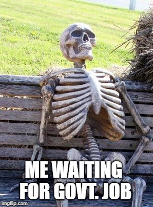 Waiting Skeleton Meme | ME WAITING FOR GOVT. JOB | image tagged in memes,waiting skeleton | made w/ Imgflip meme maker