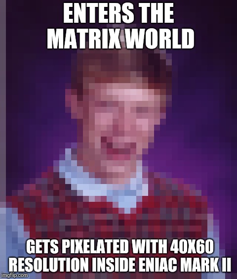 Digitally bad luck Brian !! | ENTERS THE MATRIX WORLD; GETS PIXELATED WITH 40X60 RESOLUTION INSIDE ENIAC MARK II | image tagged in memes,bad luck brian | made w/ Imgflip meme maker