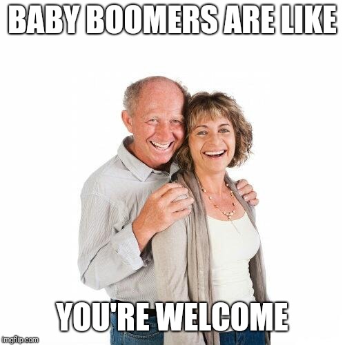 scumbag baby boomers | BABY BOOMERS ARE LIKE; YOU'RE WELCOME | image tagged in scumbag baby boomers | made w/ Imgflip meme maker