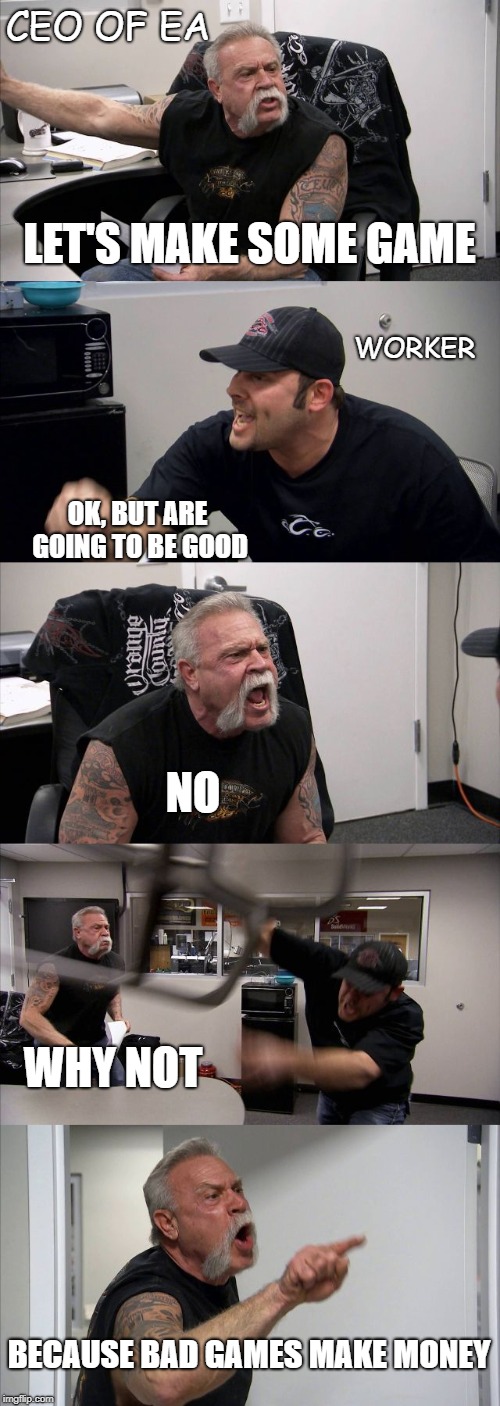 American Chopper Argument Meme | CEO OF EA; LET'S MAKE SOME GAME; WORKER; OK, BUT ARE GOING TO BE GOOD; NO; WHY NOT; BECAUSE BAD GAMES MAKE MONEY | image tagged in memes,american chopper argument | made w/ Imgflip meme maker