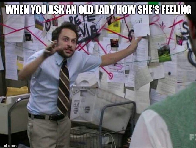 complicated explanation guy | WHEN YOU ASK AN OLD LADY HOW SHE'S FEELING | image tagged in trying to explain | made w/ Imgflip meme maker