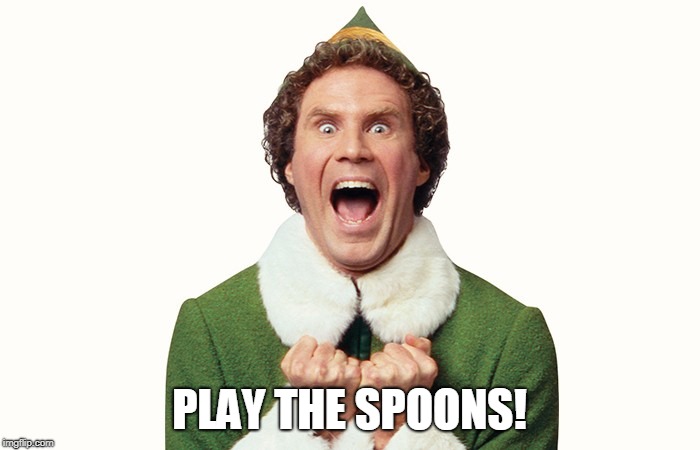 Buddy the elf excited | PLAY THE SPOONS! | image tagged in buddy the elf excited | made w/ Imgflip meme maker